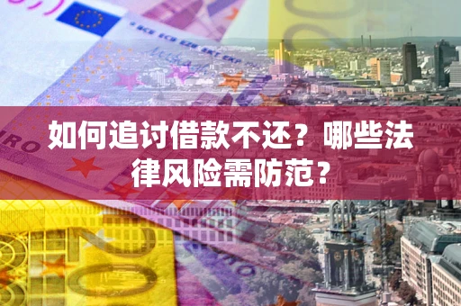 武汉如何追讨借款不还？哪些法律风险需防范？