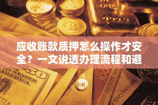 武汉应收账款质押怎么操作才安全？一文说透办理流程和避险绝招