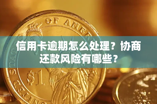 武汉信用卡逾期怎么处理？协商还款风险有哪些？